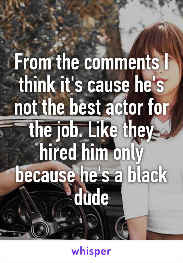 From the comments I think it's cause he's not the best actor for the job. Like they hired him only because he's a black dude