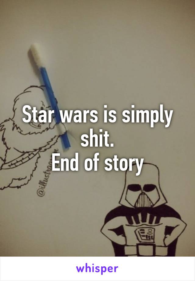 Star wars is simply shit.
End of story