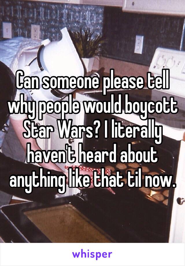 Can someone please tell why people would boycott Star Wars? I literally haven't heard about anything like that til now. 