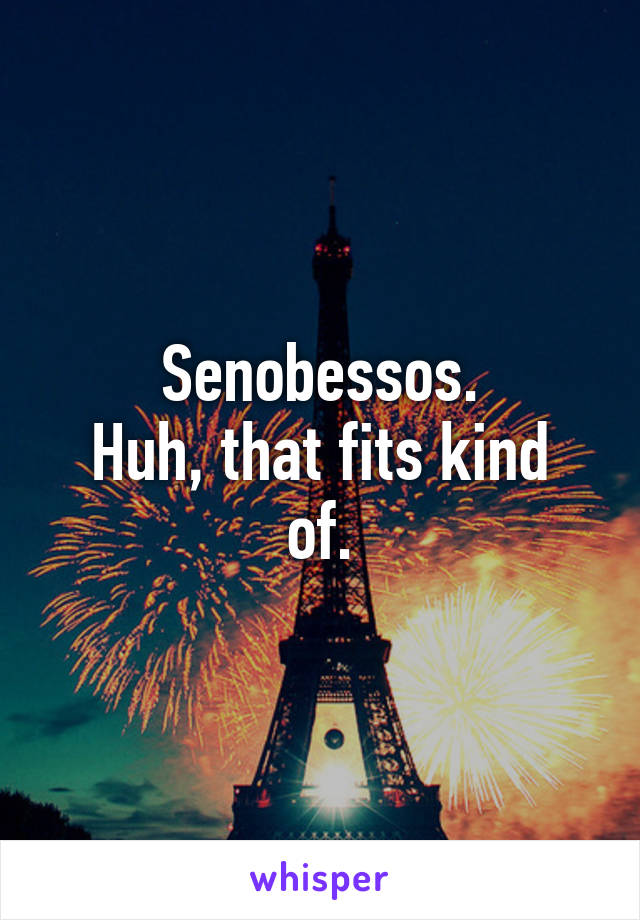 Senobessos.
Huh, that fits kind of.