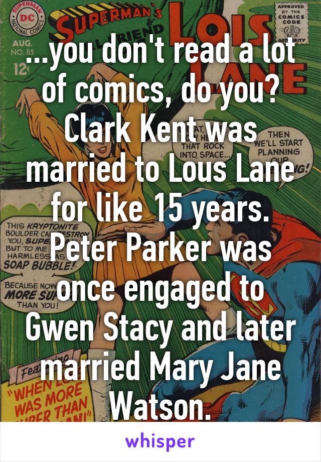 ...you don't read a lot of comics, do you?
Clark Kent was married to Lous Lane for like 15 years. Peter Parker was once engaged to Gwen Stacy and later married Mary Jane Watson.