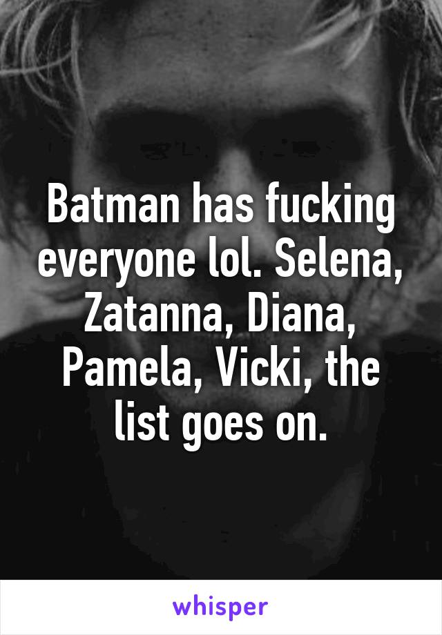 Batman has fucking everyone lol. Selena, Zatanna, Diana, Pamela, Vicki, the list goes on.