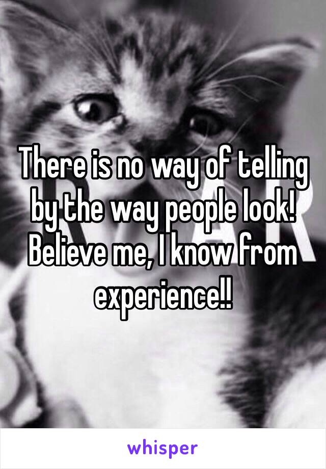 There is no way of telling by the way people look! Believe me, I know from experience!!