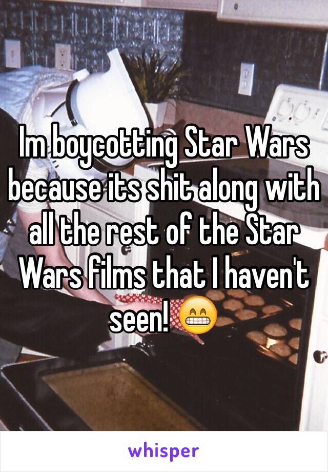 Im boycotting Star Wars because its shit along with all the rest of the Star Wars films that I haven't seen! 😁