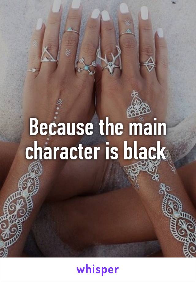 Because the main character is black 