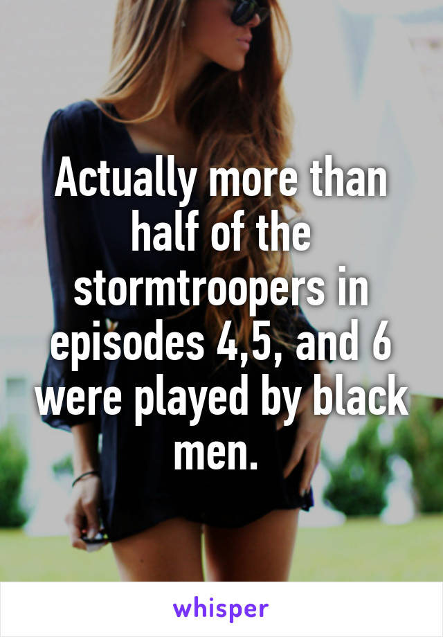 Actually more than half of the stormtroopers in episodes 4,5, and 6 were played by black men. 