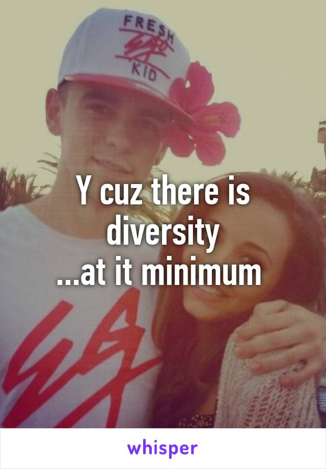 Y cuz there is diversity
...at it minimum 