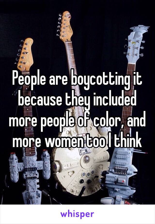 People are boycotting it because they included more people of color, and more women too I think