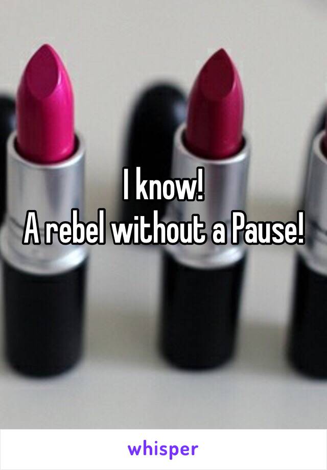 I know!
A rebel without a Pause!
