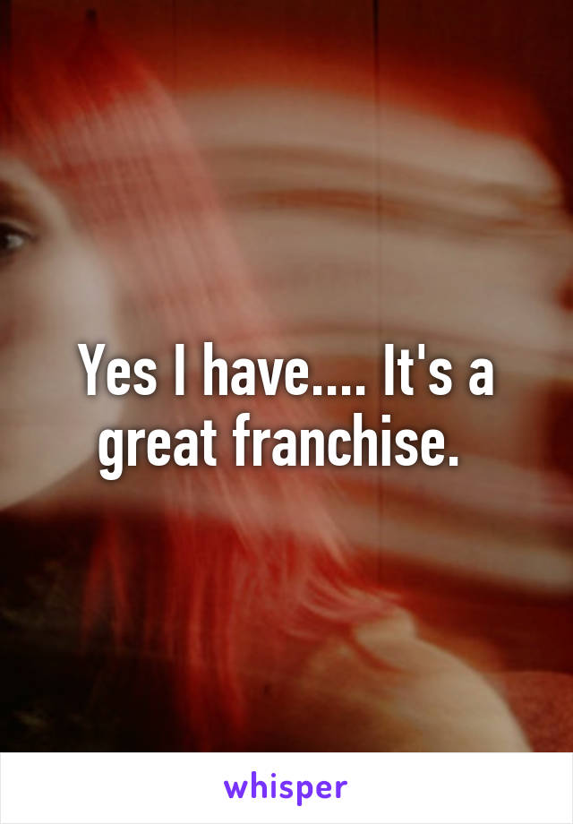 Yes I have.... It's a great franchise. 