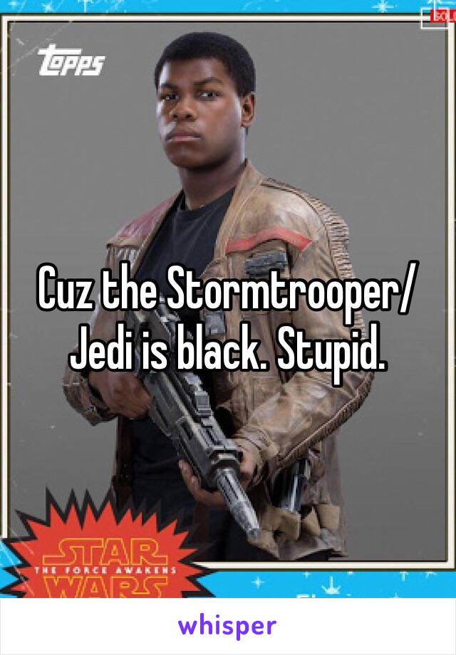 Cuz the Stormtrooper/Jedi is black. Stupid. 