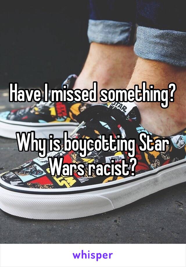 Have I missed something?

Why is boycotting Star Wars racist? 