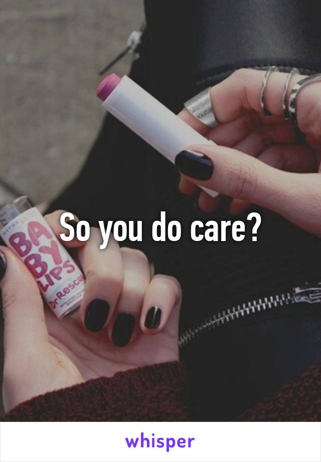 So you do care?