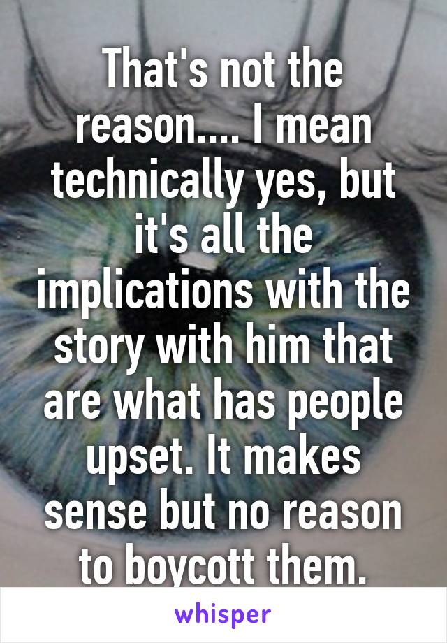 That's not the reason.... I mean technically yes, but it's all the implications with the story with him that are what has people upset. It makes sense but no reason to boycott them.