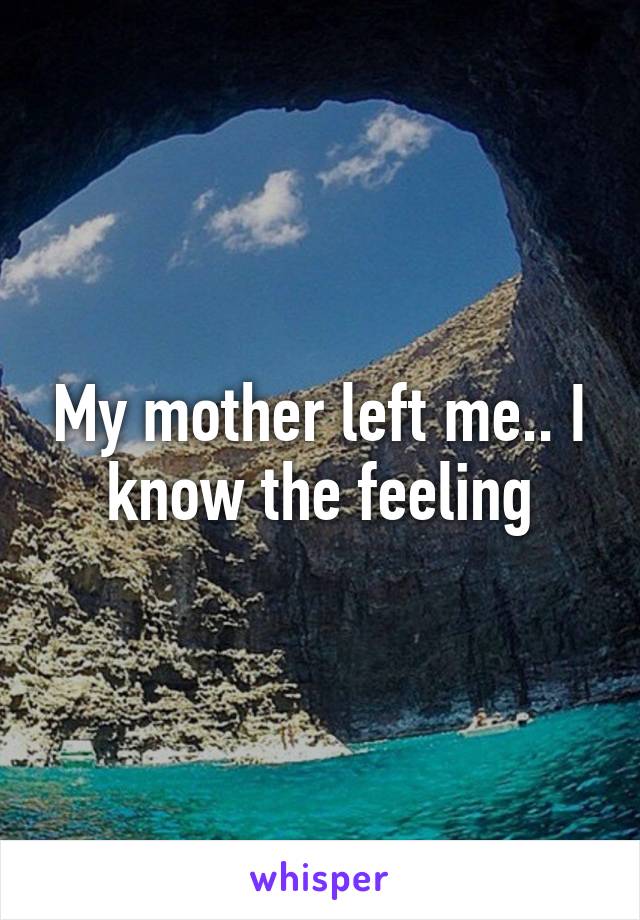 My mother left me.. I know the feeling