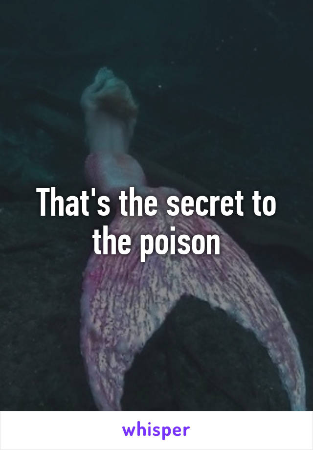 That's the secret to the poison