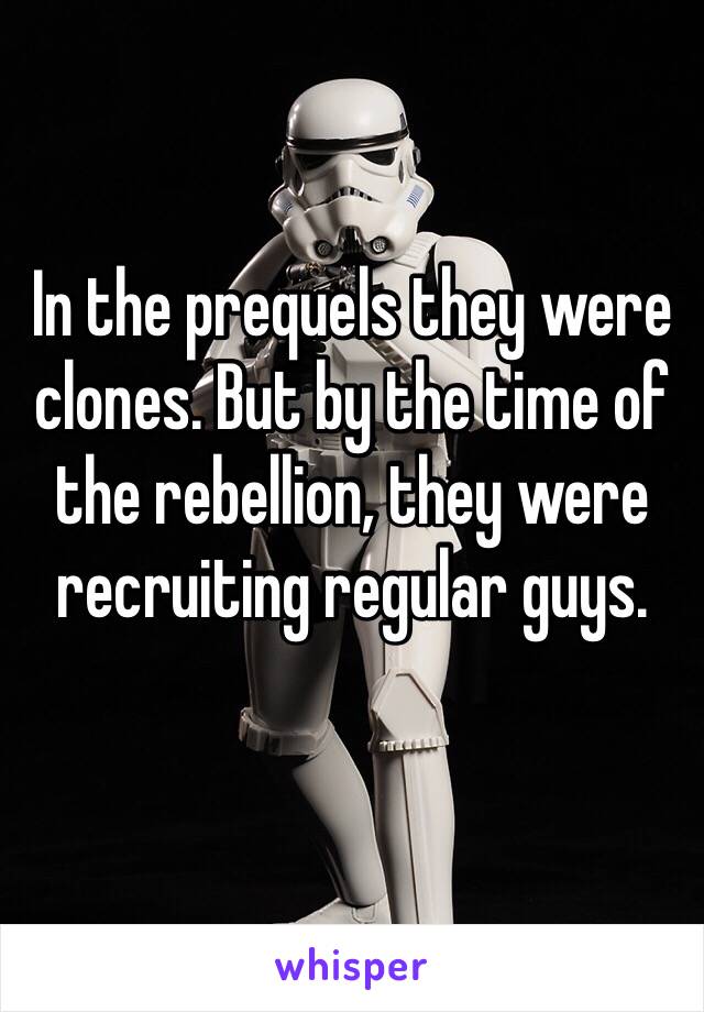 In the prequels they were clones. But by the time of the rebellion, they were recruiting regular guys.
