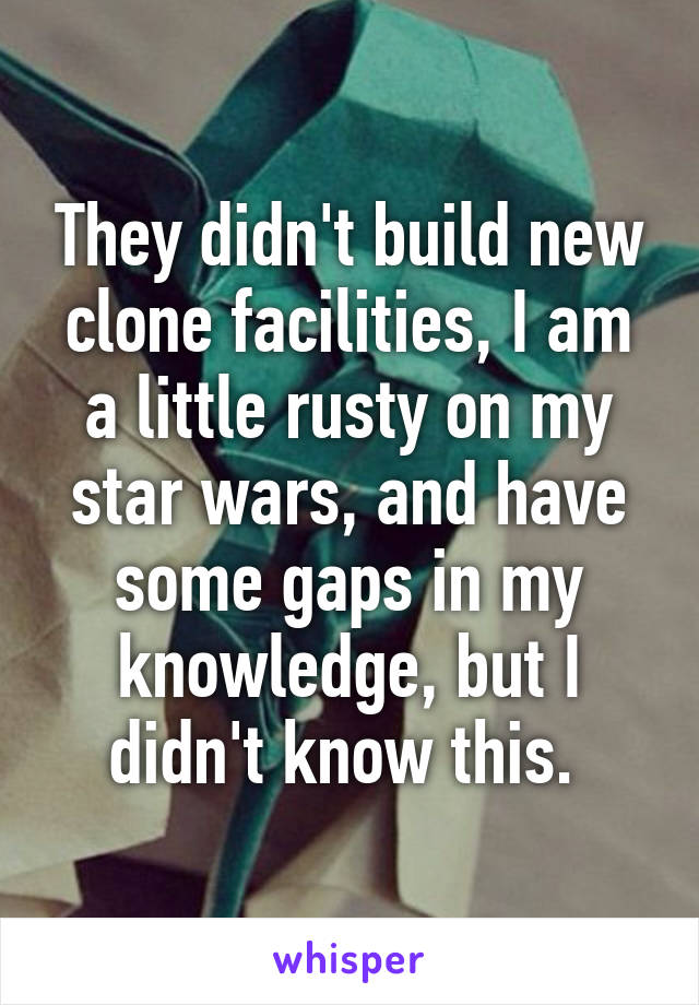 They didn't build new clone facilities, I am a little rusty on my star wars, and have some gaps in my knowledge, but I didn't know this. 