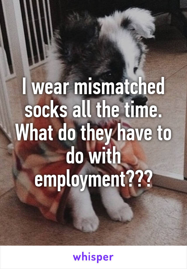 I wear mismatched socks all the time. What do they have to do with employment???