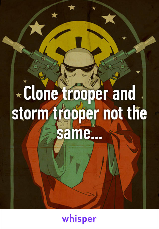 Clone trooper and storm trooper not the same...