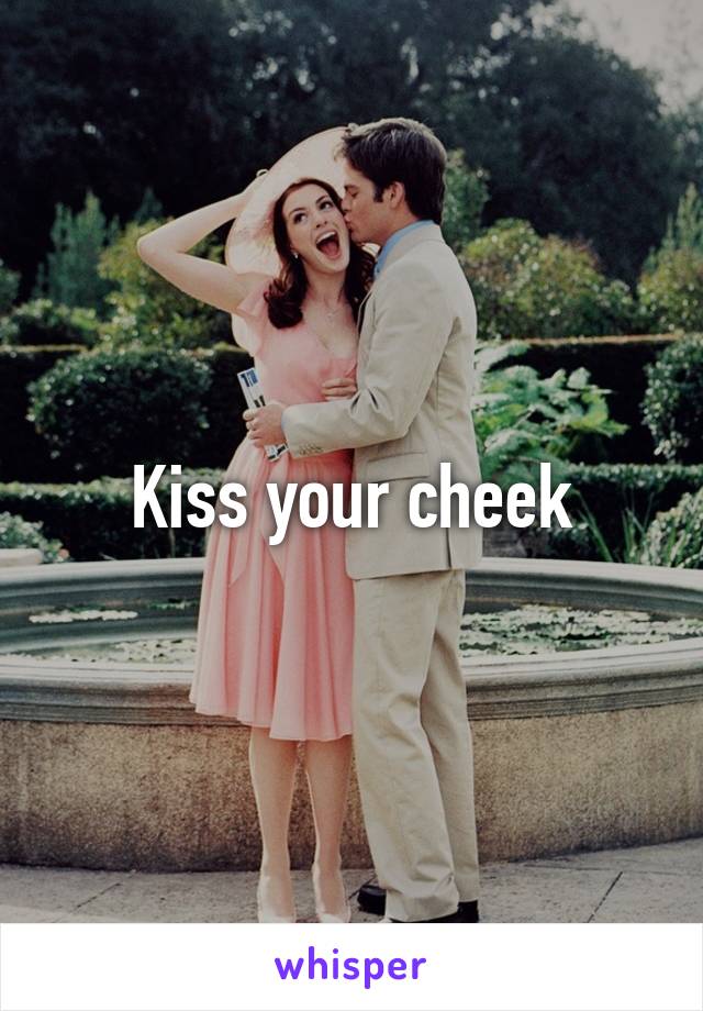 Kiss your cheek