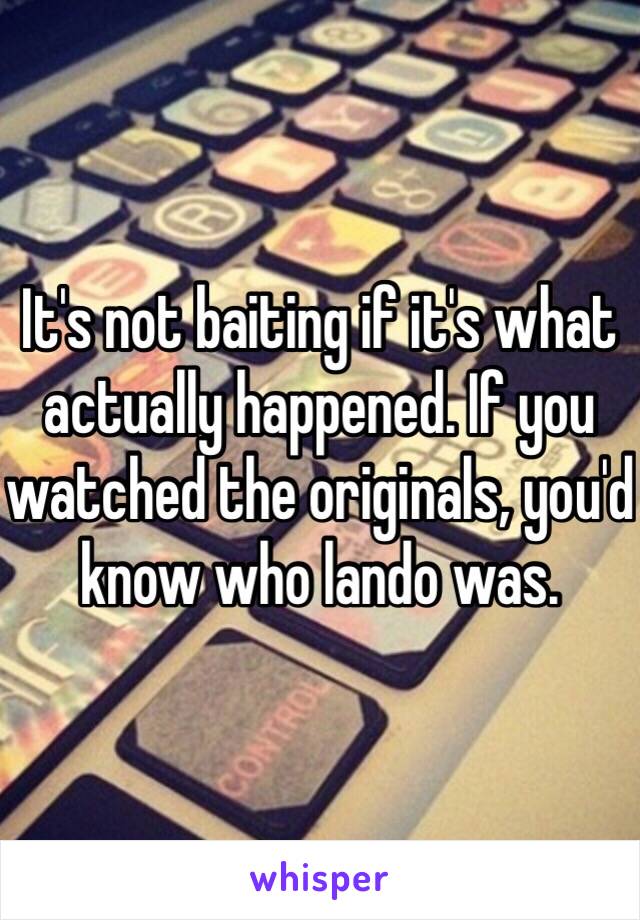 It's not baiting if it's what actually happened. If you watched the originals, you'd know who lando was.