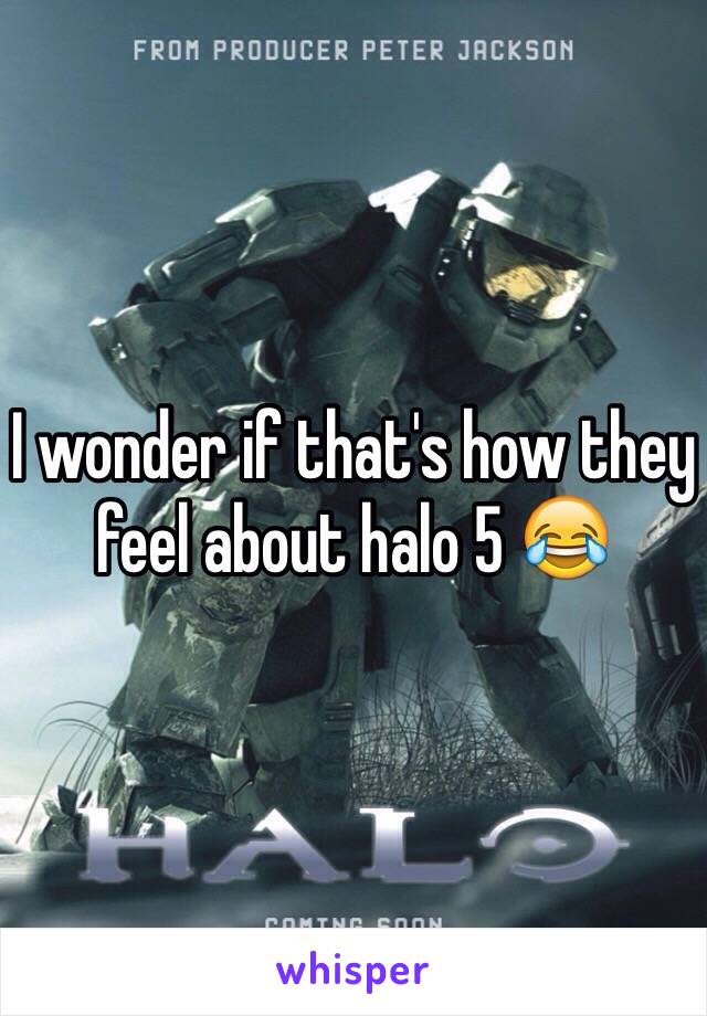 I wonder if that's how they feel about halo 5 😂