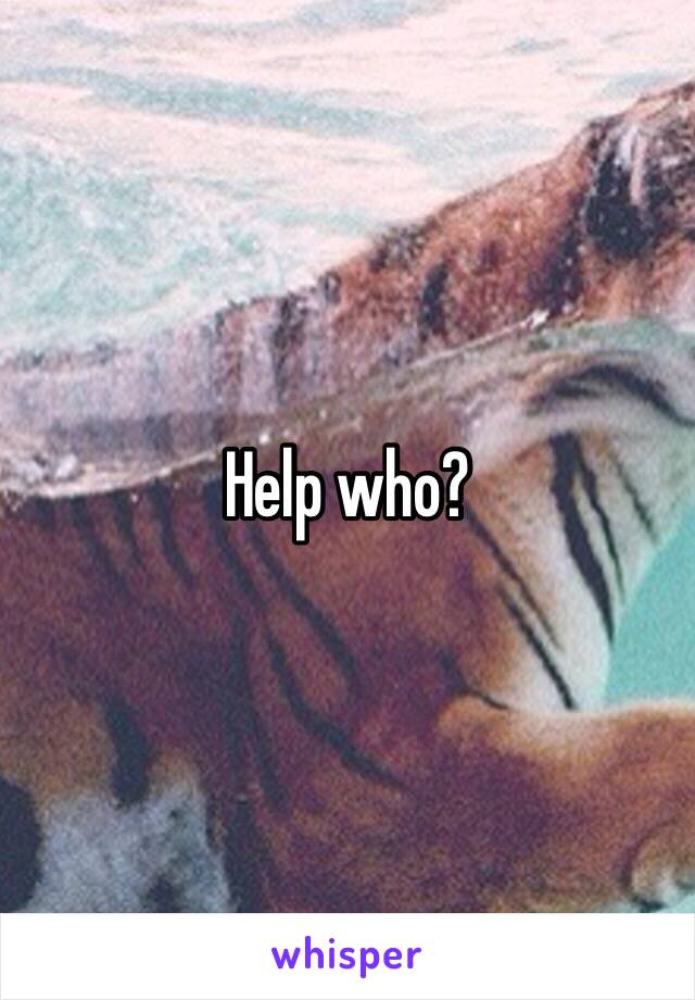 Help who?