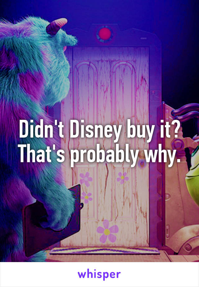 Didn't Disney buy it? That's probably why.