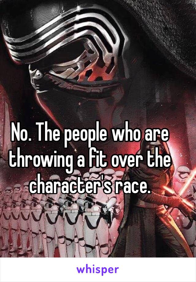 No. The people who are throwing a fit over the character's race. 