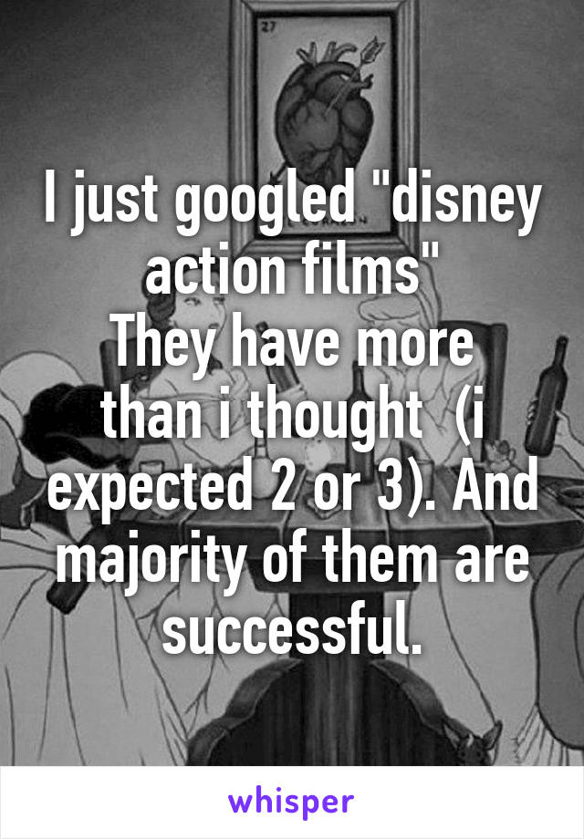 I just googled "disney action films"
They have more than i thought  (i expected 2 or 3). And majority of them are successful.