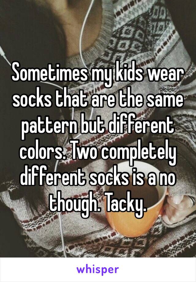 Sometimes my kids wear socks that are the same pattern but different colors. Two completely different socks is a no though. Tacky.