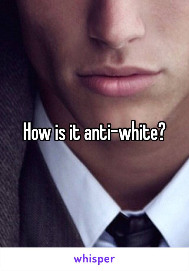 How is it anti-white? 