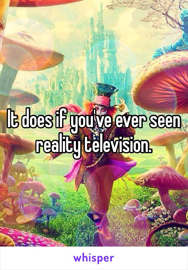 It does if you've ever seen reality television. 