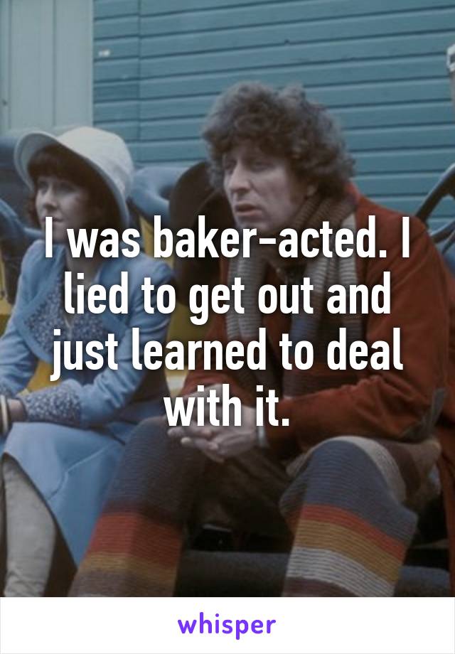 I was baker-acted. I lied to get out and just learned to deal with it.