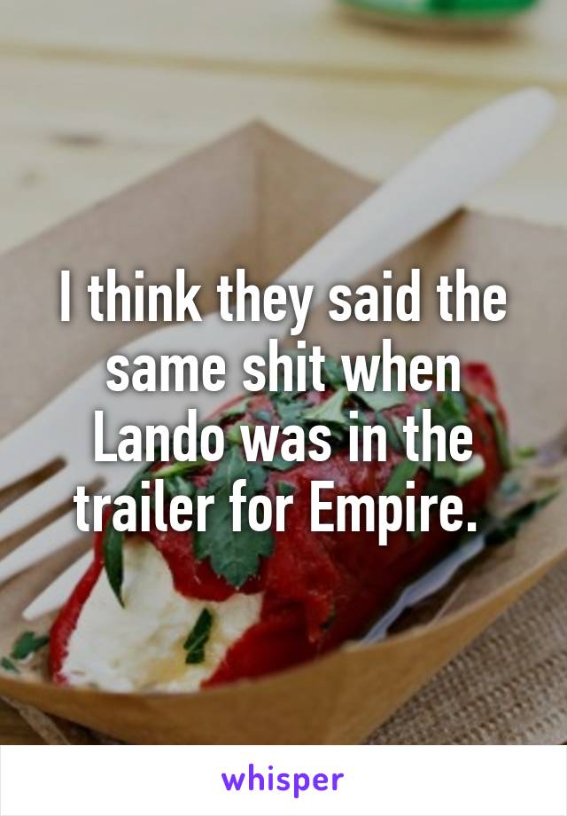 I think they said the same shit when Lando was in the trailer for Empire. 