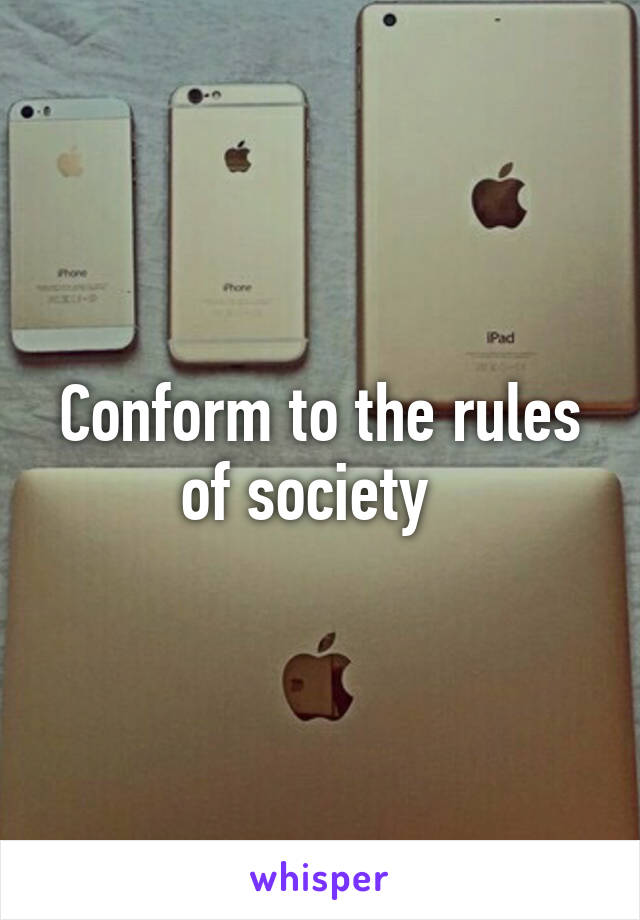 Conform to the rules of society  