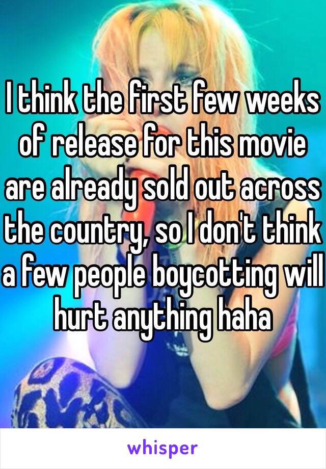 I think the first few weeks of release for this movie are already sold out across the country, so I don't think a few people boycotting will hurt anything haha 