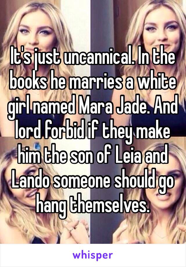 It's just uncannical. In the books he marries a white girl named Mara Jade. And lord forbid if they make him the son of Leia and Lando someone should go hang themselves.