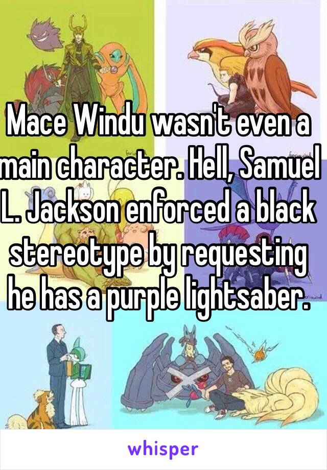 Mace Windu wasn't even a main character. Hell, Samuel L. Jackson enforced a black stereotype by requesting he has a purple lightsaber.