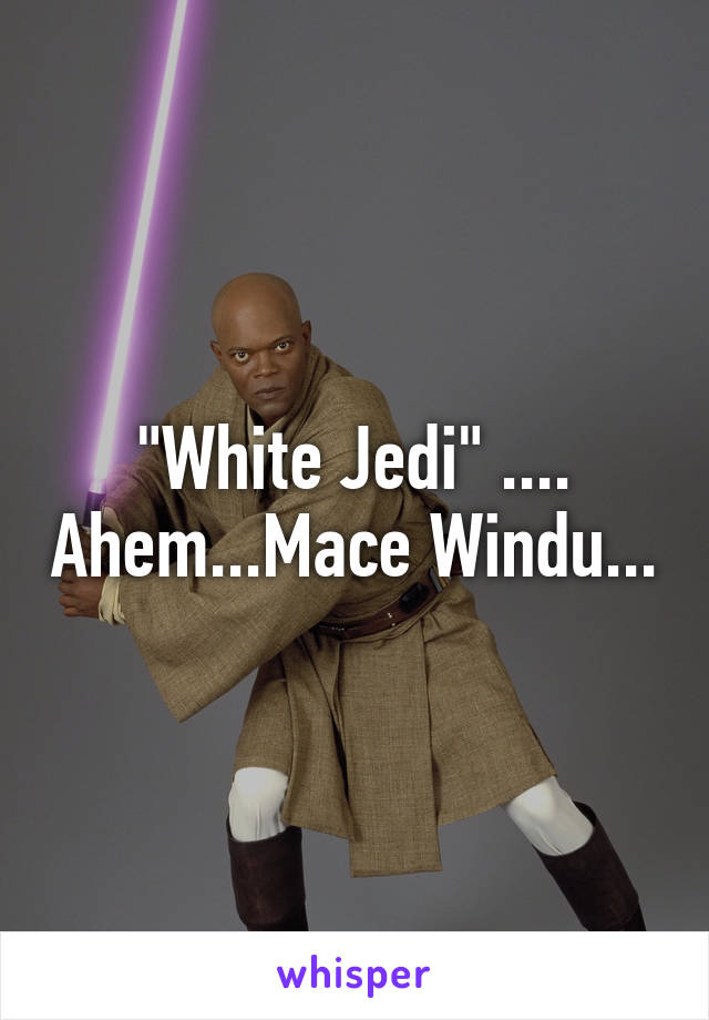 "White Jedi" .... Ahem...Mace Windu...