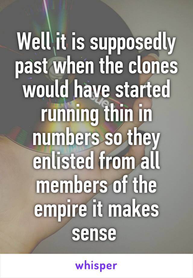 Well it is supposedly past when the clones would have started running thin in numbers so they enlisted from all members of the empire it makes sense 