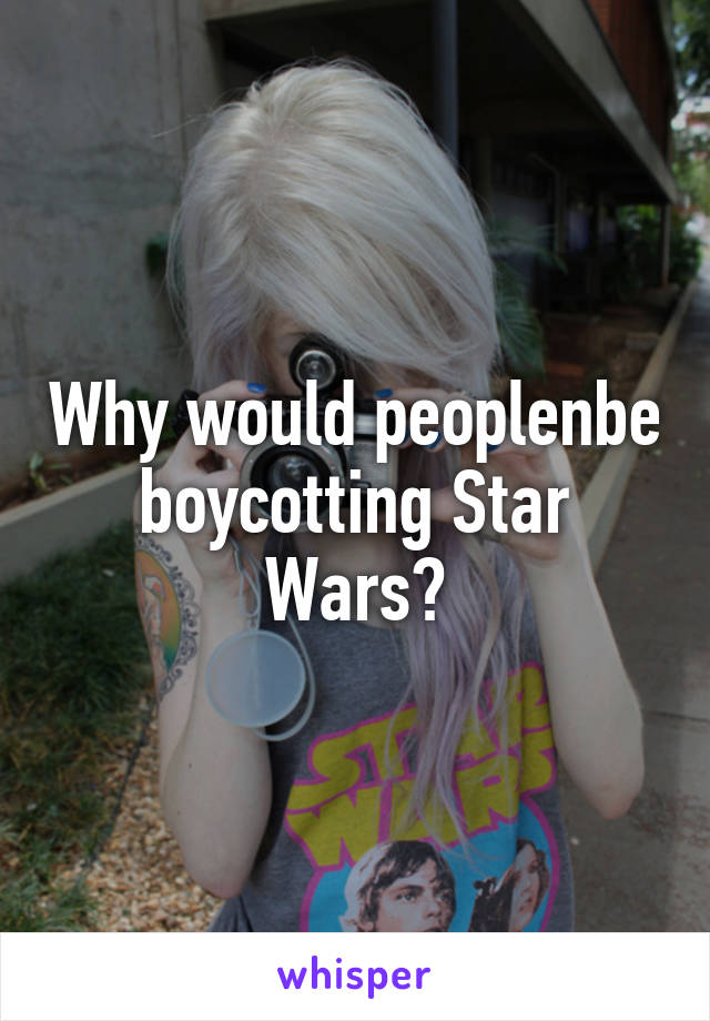 Why would peoplenbe boycotting Star Wars?