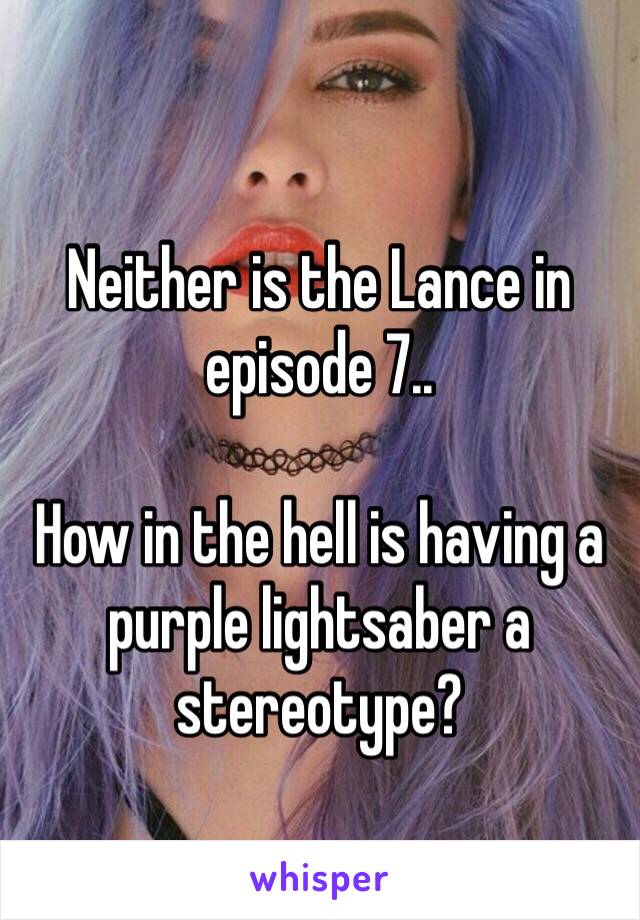 

Neither is the Lance in episode 7..

How in the hell is having a purple lightsaber a stereotype?