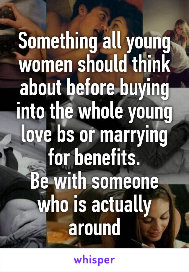 Something all young women should think about before buying into the whole young love bs or marrying for benefits.
Be with someone who is actually around