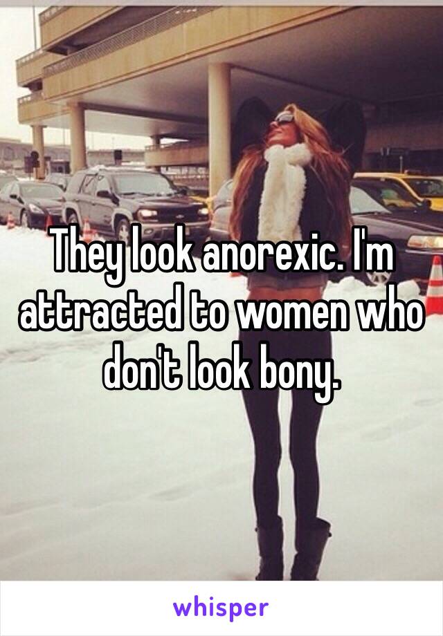 They look anorexic. I'm attracted to women who don't look bony. 