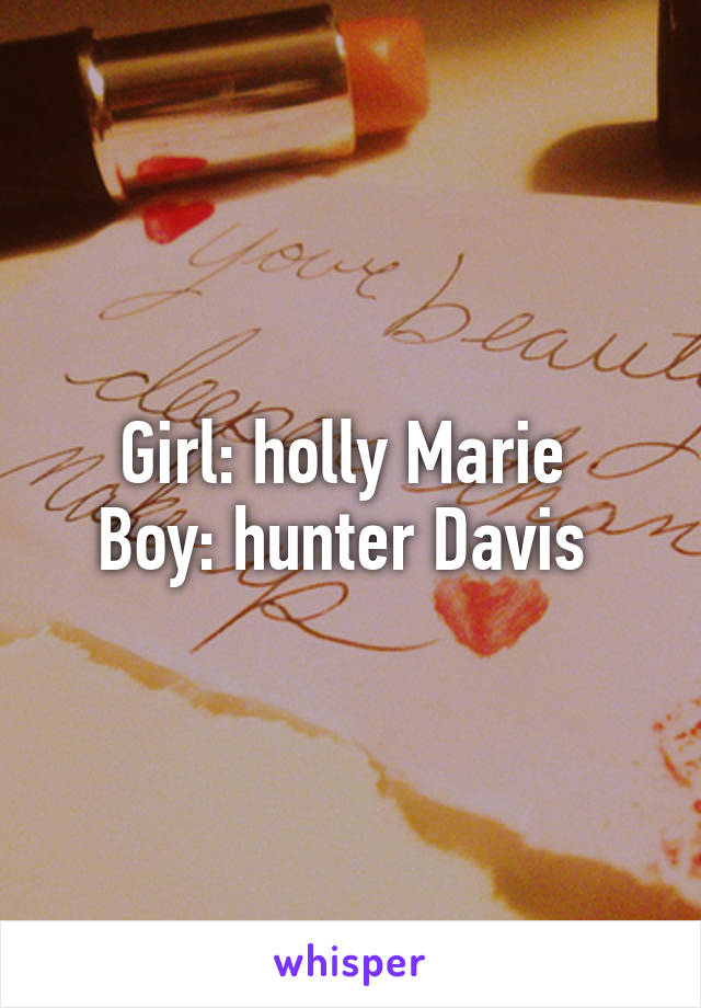 Girl: holly Marie 
Boy: hunter Davis 