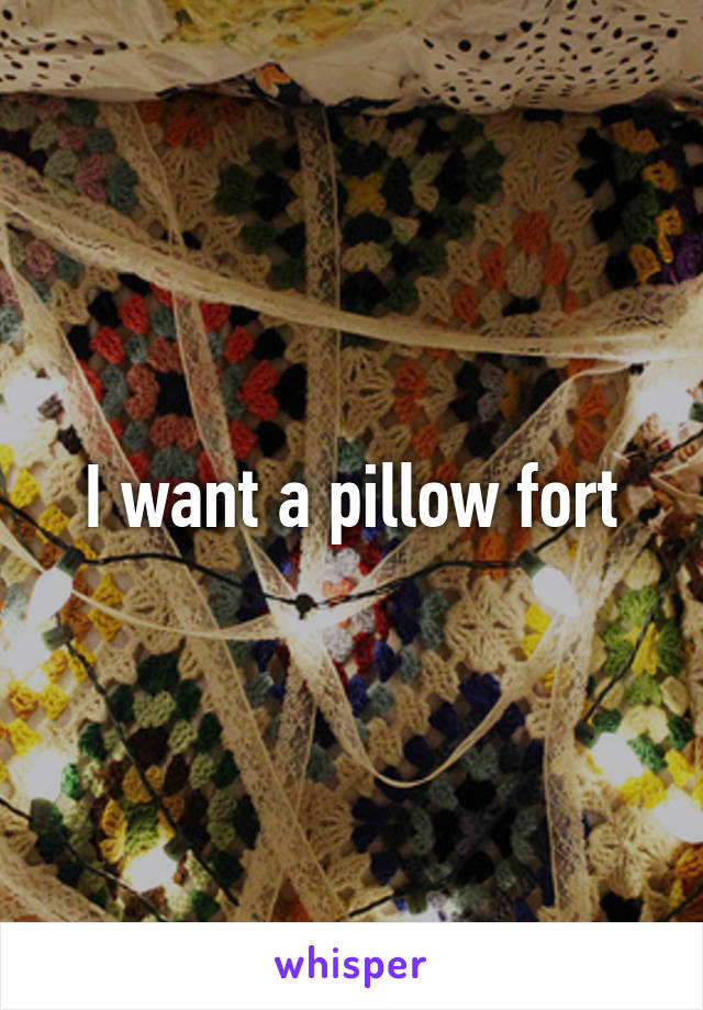 I want a pillow fort