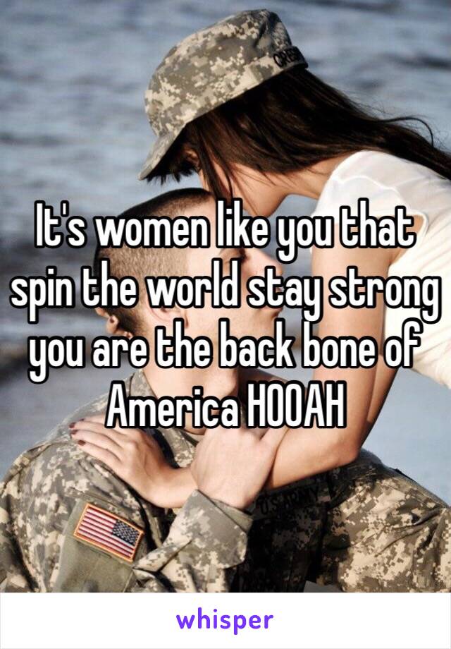 It's women like you that spin the world stay strong you are the back bone of America HOOAH 
