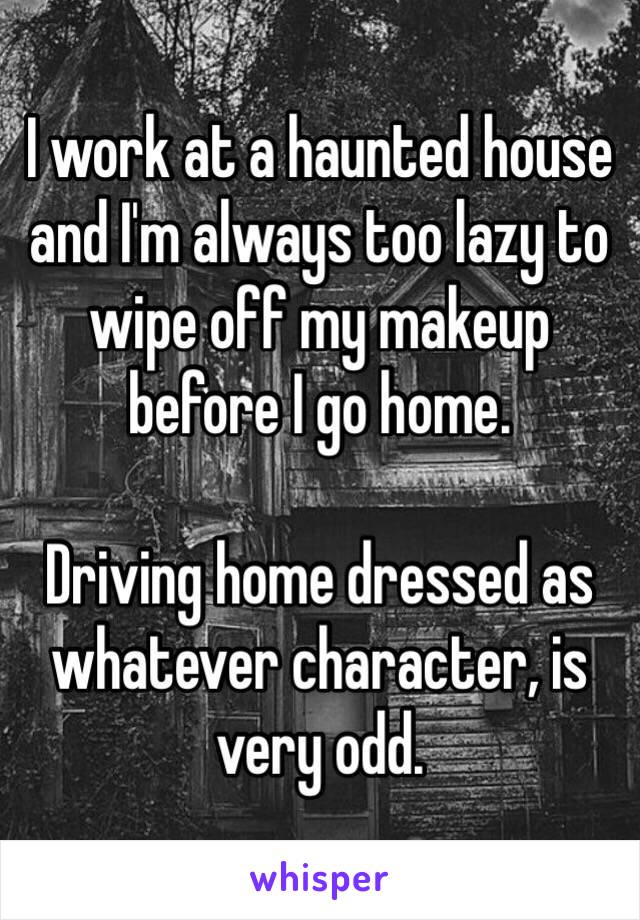 I work at a haunted house and I'm always too lazy to wipe off my makeup before I go home.

Driving home dressed as whatever character, is very odd.